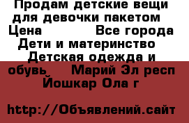 Продам детские вещи для девочки пакетом › Цена ­ 1 000 - Все города Дети и материнство » Детская одежда и обувь   . Марий Эл респ.,Йошкар-Ола г.